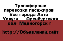 Трансферные перевозки пасажиров - Все города Авто » Услуги   . Оренбургская обл.,Медногорск г.